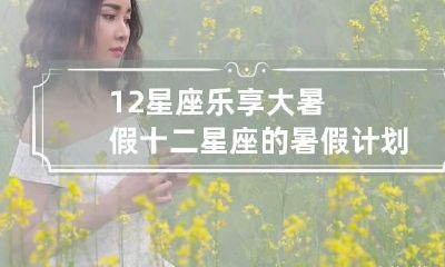 12星座乐享大暑假 十二星座的暑假计划