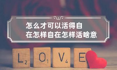 怎么才可以活得自在 怎样自在怎样活啥意思