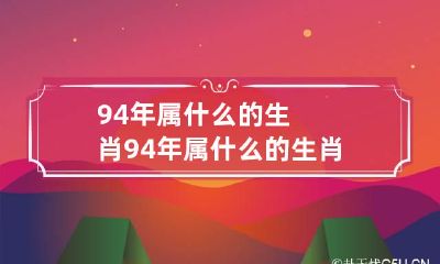 94年属什么的生肖 94年属什么的生肖今年多大2023