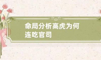 命局分析高虎为何连吃官司