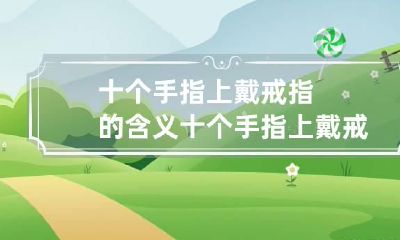 十个手指上戴戒指的含义 十个手指上戴戒指的含义权威的