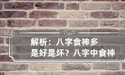 解析：八字食神多是好是坏？ 八字中食神旺是什么意思