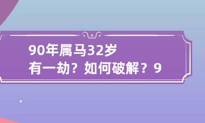 90年属马32岁有一劫？如何破解？ 90年属马32岁是哪一年