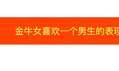 金牛座女生喜欢一个男生的表现