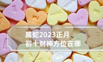 属蛇2023正月初十财神方位在哪