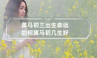 属马初三出生命运如何 属马初几生好