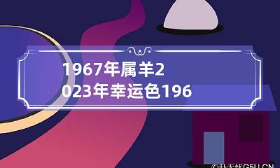 1967年属羊2023年幸运色 1967年属羊女2023年运势