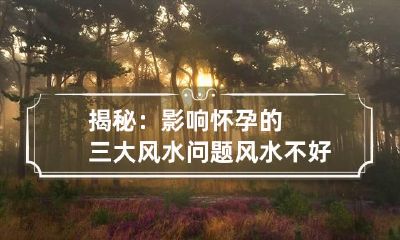 揭秘：影响怀孕的三大风水问题 风水不好影响怀孕