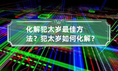 化解犯太岁最佳方法？犯太岁如何化解？