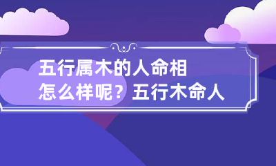 五行属木的人命相怎么样呢？ 五行木命人的特点
