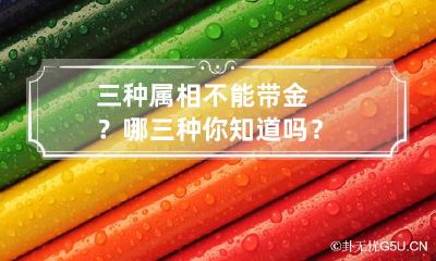 三种属相不能带金？哪三种你知道吗？