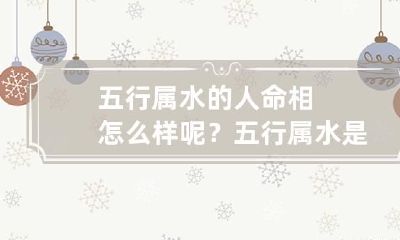 五行属水的人命相怎么样呢？ 五行属水是不是水命