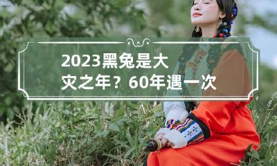 2023黑兔是大灾之年？60年遇一次会发生什么