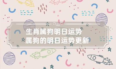 生肖属狗明日运势 属狗的明日运势更新