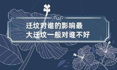 迁坟对谁的影响最大 迁坟一般对谁不好