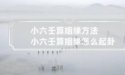 小六壬算姻缘方法 小六壬算姻缘怎么起卦