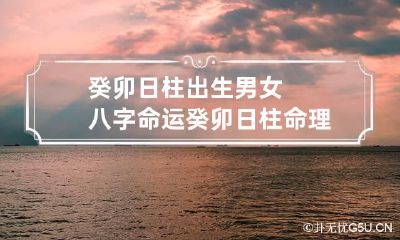 癸卯日柱出生男女八字命运 癸卯日柱命理分析