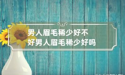 男人眉毛稀少好不好 男人眉毛稀少好吗