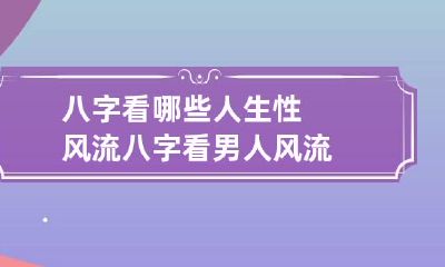 八字看哪些人生性风流 八字看男人风流