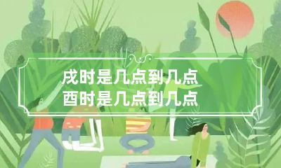 戌时是几点到几点 酉时是几点到几点