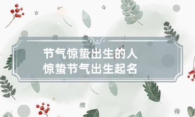 节气惊蛰出生的人 惊蛰节气出生起名