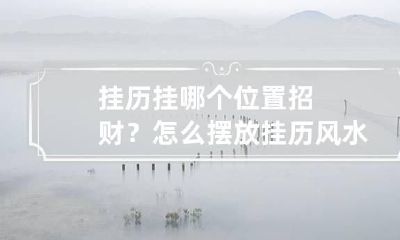挂历挂哪个位置招财？怎么摆放挂历风水会不好？