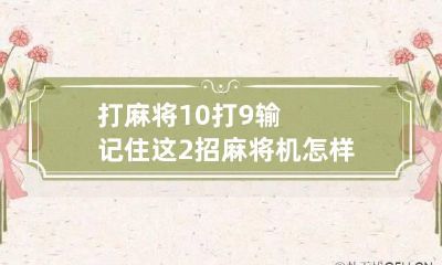 打麻将10打9输记住这2招 麻将机怎样才能旺自己