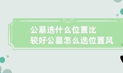 公墓选什么位置比较好 公墓怎么选位置风水