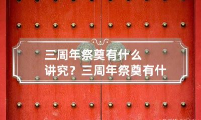三周年祭奠有什么讲究？ 三周年祭奠有什么讲究没