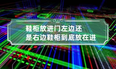 鞋柜放进门左边还是右边 鞋柜到底放在进门的左边好还是右边