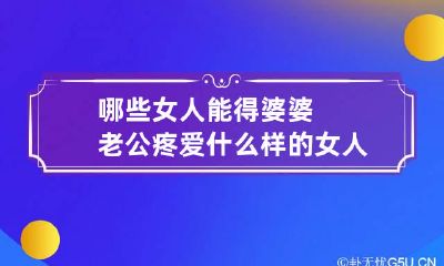 哪些女人能得婆婆老公疼爱 什么样的女人疼老公