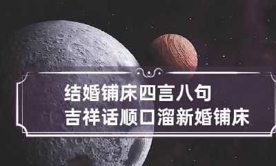 结婚铺床四言八句吉祥话顺口溜 新婚铺床吉祥话十句