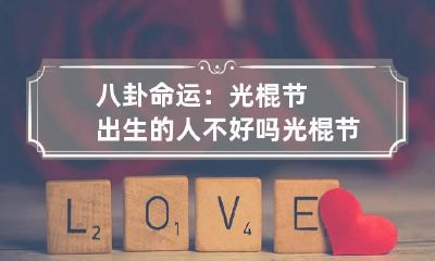 八卦命运：光棍节出生的人不好吗 光棍节那天出生的人好吗