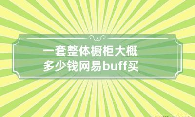 一套整体橱柜大概多少钱 网易buff买家怎么发起报价