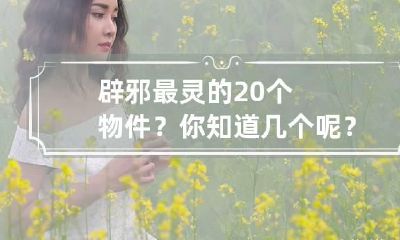 辟邪最灵的20个物件？你知道几个呢？ 辟邪最灵的东西