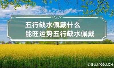 五行缺水佩戴什么能旺运势 五行缺水 佩戴什么