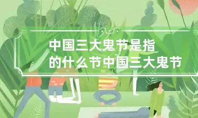 中国三大鬼节是指的什么节 中国三大鬼节有哪些