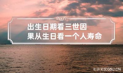 出生日期看三世因果 从生日看一个人寿命