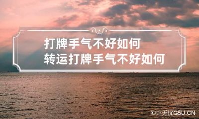 打牌手气不好如何转运 打牌手气不好如何转运 有什么方法