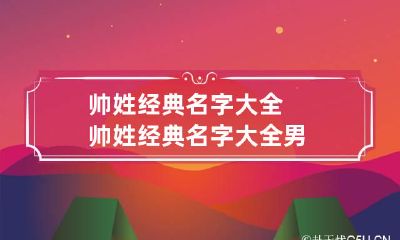 帅姓经典名字大全 帅姓经典名字大全男