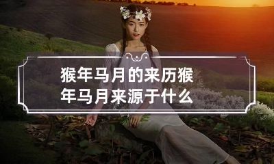 猴年马月的来历 猴年马月来源于什么