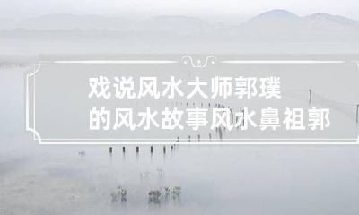戏说风水大师郭璞的风水故事 风水鼻祖郭璞传奇故事