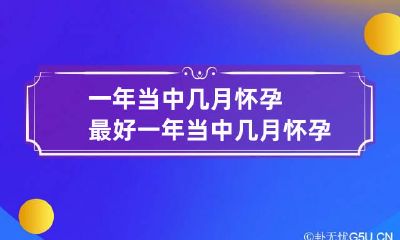 一年当中几月怀孕最好 一年当中几月怀孕最好呢