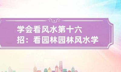 学会看风水第十六招：看园林 园林风水学十大原理