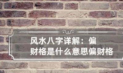 风水八字详解：偏财格是什么意思 偏财格好不好