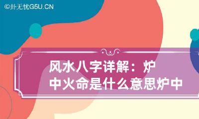 风水八字详解：炉中火命是什么意思 炉中火命还有什么命