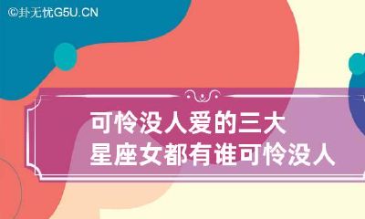 可怜没人爱的三大星座女都有谁 可怜没人爱的说说