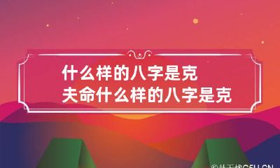 什么样的八字是克夫命 什么样的八字是克夫命格