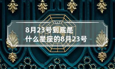 8月23号到底是什么星座的 8月23号是什么星座呀