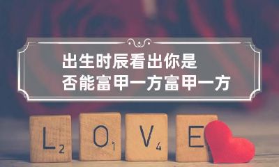 出生时辰看出你是否能富甲一方 富甲一方男孩出生时辰